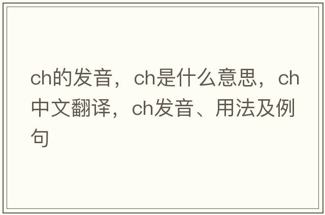 ch的發(fā)音，CH是什么意思，CH中文翻譯，CH發(fā)音、用法及例句