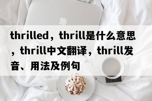 thrilled，thrill是什么意思，thrill中文翻譯，thrill發(fā)音、用法及例句