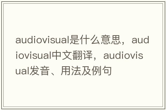audiovisual是什么意思，audiovisual中文翻譯，audiovisual發(fā)音、用法及例句