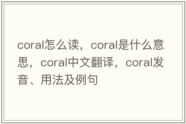 coral怎么讀，coral是什么意思，coral中文翻譯，coral發(fā)音、用法及例句