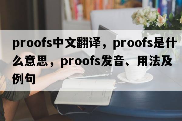 proofs中文翻譯，proofs是什么意思，proofs發(fā)音、用法及例句