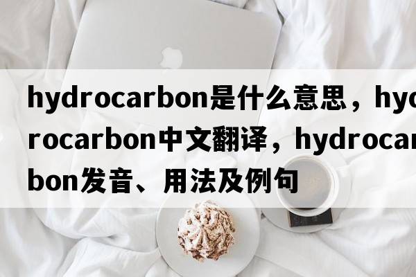 hydrocarbon是什么意思，hydrocarbon中文翻譯，hydrocarbon發(fā)音、用法及例句