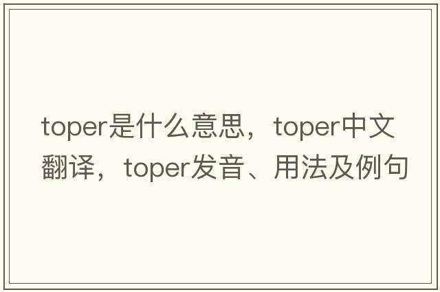 toper是什么意思，toper中文翻譯，toper發(fā)音、用法及例句