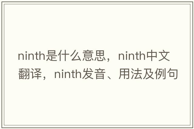 ninth是什么意思，ninth中文翻譯，ninth發(fā)音、用法及例句