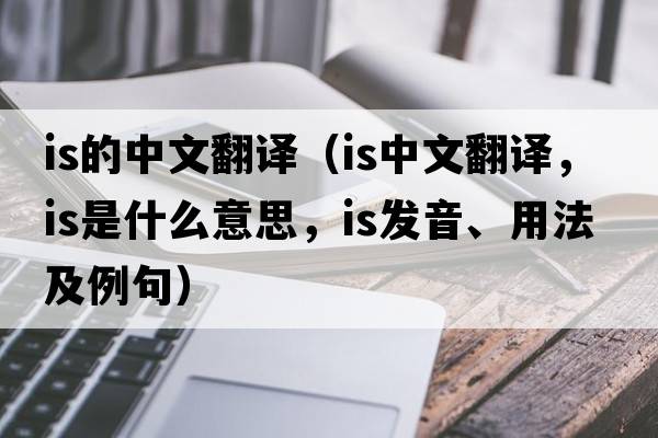 is的中文翻譯（is中文翻譯，is是什么意思，is發(fā)音、用法及例句）