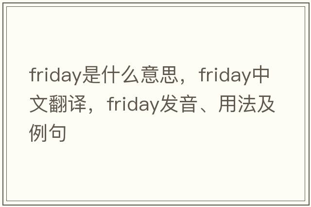 Friday是什么意思，F(xiàn)riday中文翻譯，F(xiàn)riday發(fā)音、用法及例句