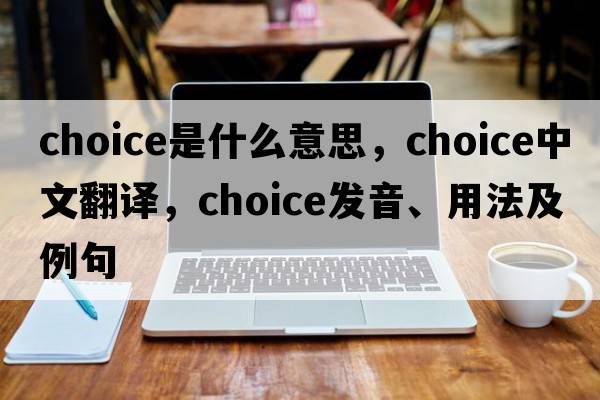 choice是什么意思，choice中文翻譯，choice發(fā)音、用法及例句