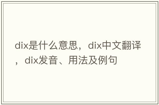 dix是什么意思，dix中文翻譯，dix發(fā)音、用法及例句