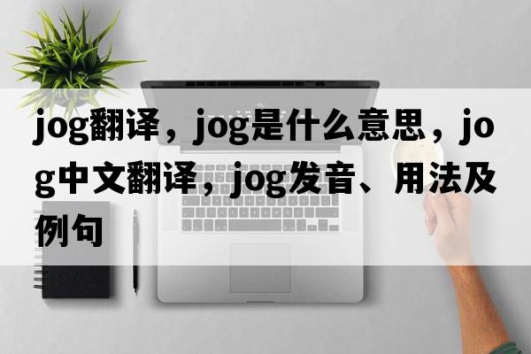 jog翻譯，jog是什么意思，jog中文翻譯，jog發(fā)音、用法及例句