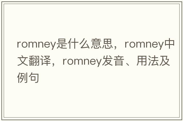 Romney是什么意思，Romney中文翻譯，Romney發(fā)音、用法及例句