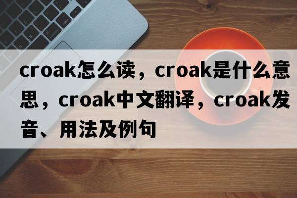 croak怎么讀，croak是什么意思，croak中文翻譯，croak發(fā)音、用法及例句