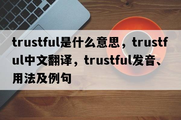 trustful是什么意思，trustful中文翻譯，trustful發(fā)音、用法及例句