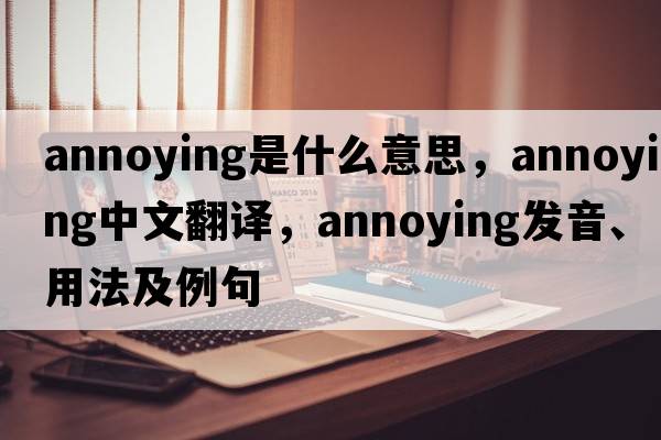 annoying是什么意思，annoying中文翻譯，annoying發(fā)音、用法及例句