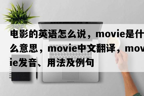 電影的英語(yǔ)怎么說(shuō)，movie是什么意思，movie中文翻譯，movie發(fā)音、用法及例句