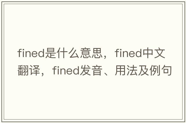 fined是什么意思，fined中文翻譯，fined發(fā)音、用法及例句