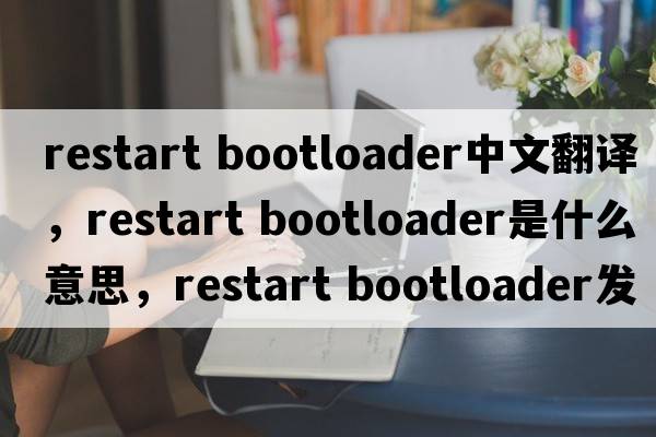 restart bootloader中文翻譯，restart bootloader是什么意思，restart bootloader發(fā)音、用法及例句