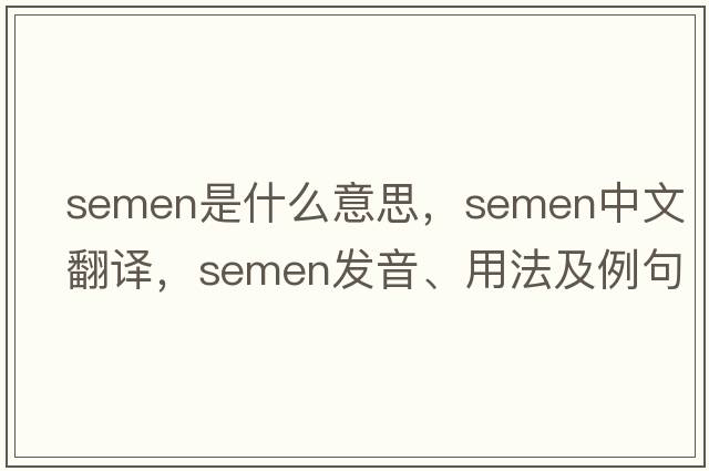 semen是什么意思，semen中文翻譯，semen發(fā)音、用法及例句