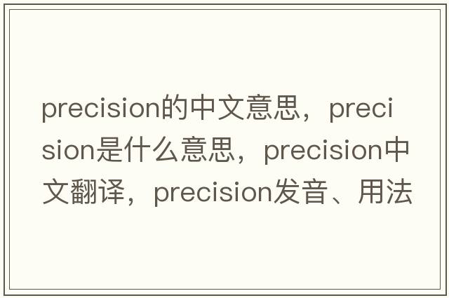 precision的中文意思，precision是什么意思，precision中文翻譯，precision發(fā)音、用法及例句