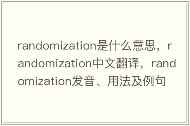 randomization是什么意思，randomization中文翻譯，randomization發(fā)音、用法及例句