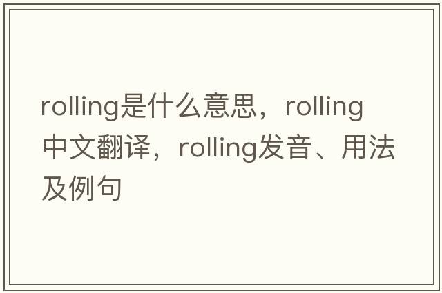 rolling是什么意思，rolling中文翻譯，rolling發(fā)音、用法及例句