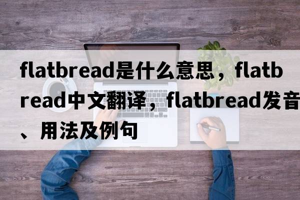 flatbread是什么意思，flatbread中文翻譯，flatbread發(fā)音、用法及例句