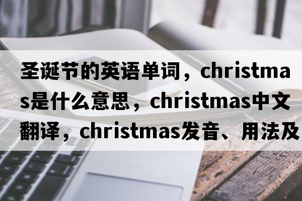 圣誕節(jié)的英語(yǔ)單詞，Christmas是什么意思，Christmas中文翻譯，Christmas發(fā)音、用法及例句
