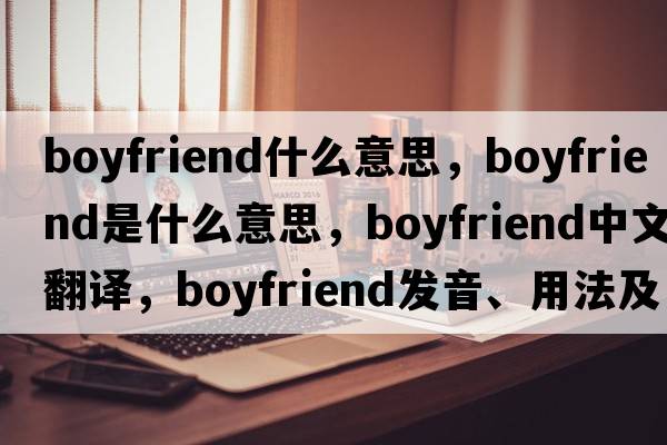 boyfriend什么意思，boyfriend是什么意思，boyfriend中文翻譯，boyfriend發(fā)音、用法及例句