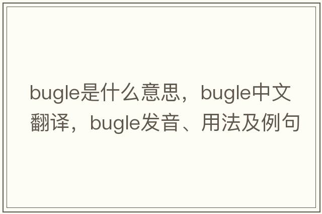 bugle是什么意思，bugle中文翻譯，bugle發(fā)音、用法及例句