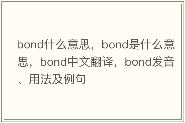 bond什么意思，bond是什么意思，bond中文翻譯，bond發(fā)音、用法及例句