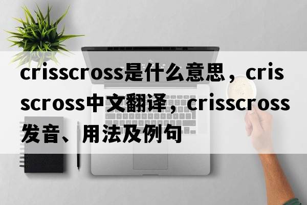 crisscross是什么意思，crisscross中文翻譯，crisscross發(fā)音、用法及例句
