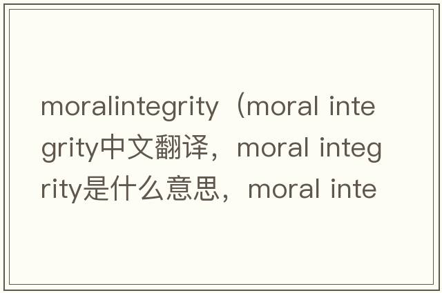 moralintegrity（moral integrity中文翻譯，moral integrity是什么意思，moral integrity發(fā)音、用法及例句）