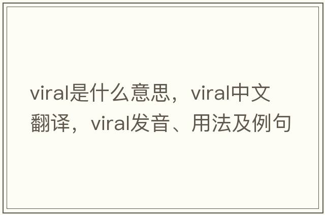viral是什么意思，viral中文翻譯，viral發(fā)音、用法及例句