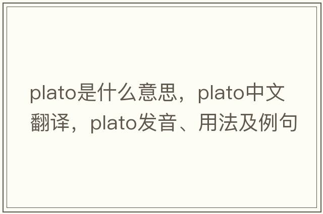 Plato是什么意思，Plato中文翻譯，Plato發(fā)音、用法及例句