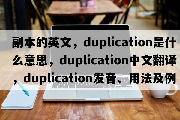 副本的英文，duplication是什么意思，duplication中文翻譯，duplication發(fā)音、用法及例句