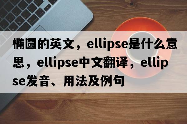 橢圓的英文，ellipse是什么意思，ellipse中文翻譯，ellipse發(fā)音、用法及例句