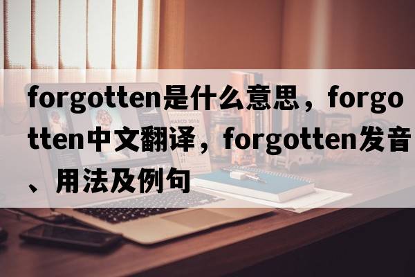 forgotten是什么意思，forgotten中文翻譯，forgotten發(fā)音、用法及例句