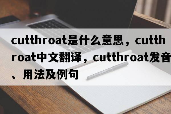 cutthroat是什么意思，cutthroat中文翻譯，cutthroat發(fā)音、用法及例句