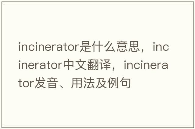 incinerator是什么意思，incinerator中文翻譯，incinerator發(fā)音、用法及例句