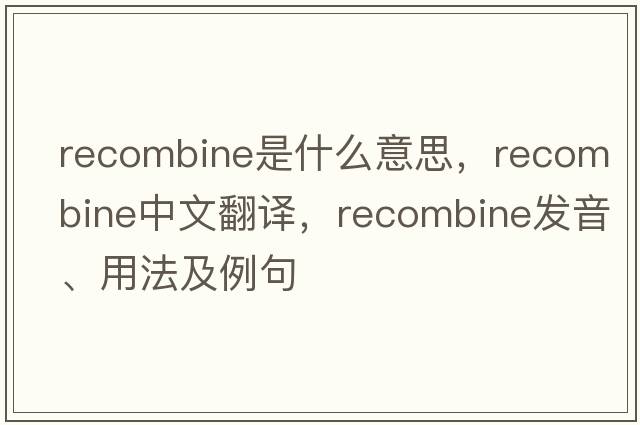 recombine是什么意思，recombine中文翻譯，recombine發(fā)音、用法及例句