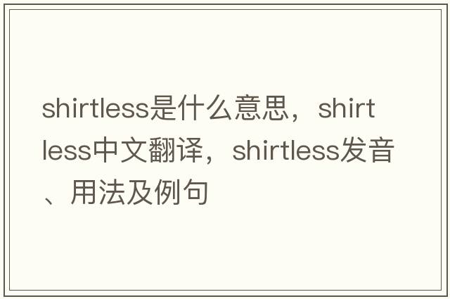 shirtless是什么意思，shirtless中文翻譯，shirtless發(fā)音、用法及例句