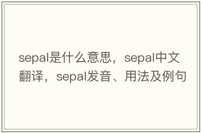 sepal是什么意思，sepal中文翻譯，sepal發(fā)音、用法及例句