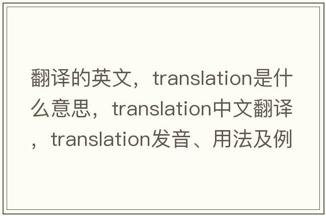 翻譯的英文，translation是什么意思，translation中文翻譯，translation發(fā)音、用法及例句