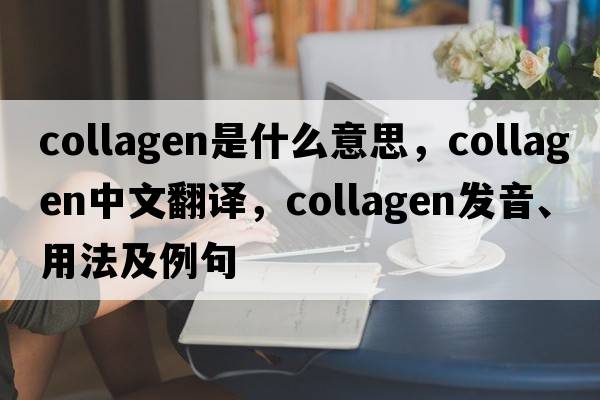 collagen是什么意思，collagen中文翻譯，collagen發(fā)音、用法及例句