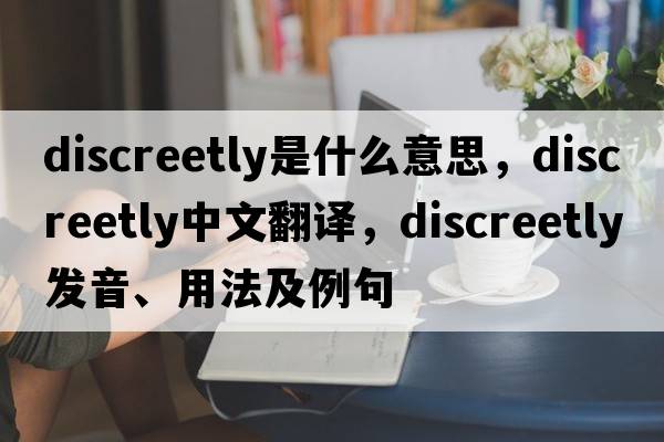 discreetly是什么意思，discreetly中文翻譯，discreetly發(fā)音、用法及例句