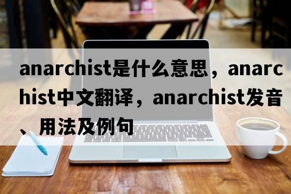 anarchist是什么意思，anarchist中文翻譯，anarchist發(fā)音、用法及例句