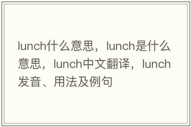 lunch什么意思，lunch是什么意思，lunch中文翻譯，lunch發(fā)音、用法及例句