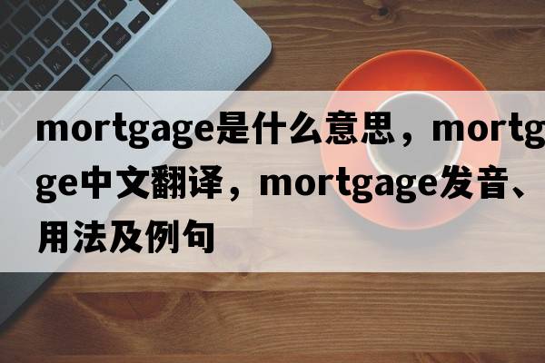 mortgage是什么意思，mortgage中文翻譯，mortgage發(fā)音、用法及例句