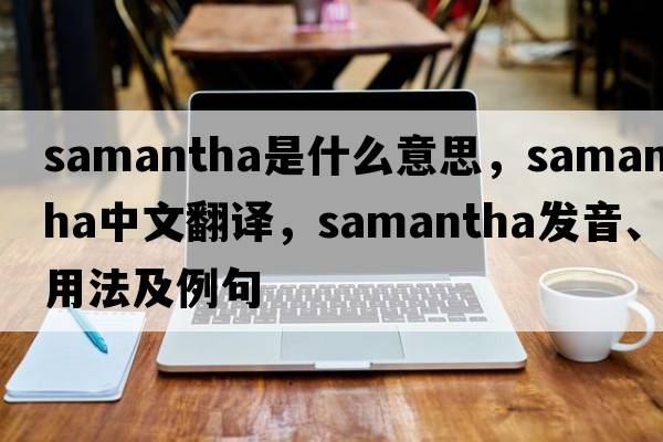 Samantha是什么意思，Samantha中文翻譯，Samantha發(fā)音、用法及例句