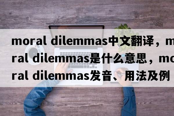 moral dilemmas中文翻譯，moral dilemmas是什么意思，moral dilemmas發(fā)音、用法及例句