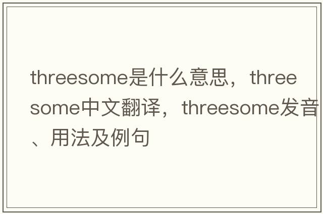 threesome是什么意思，threesome中文翻譯，threesome發(fā)音、用法及例句